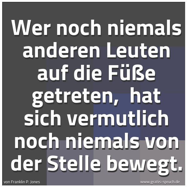 Spruchbild mit dem Text 'Wer noch niemals anderen Leuten auf die Füße getreten, 
hat sich vermutlich noch niemals von der Stelle bewegt.'