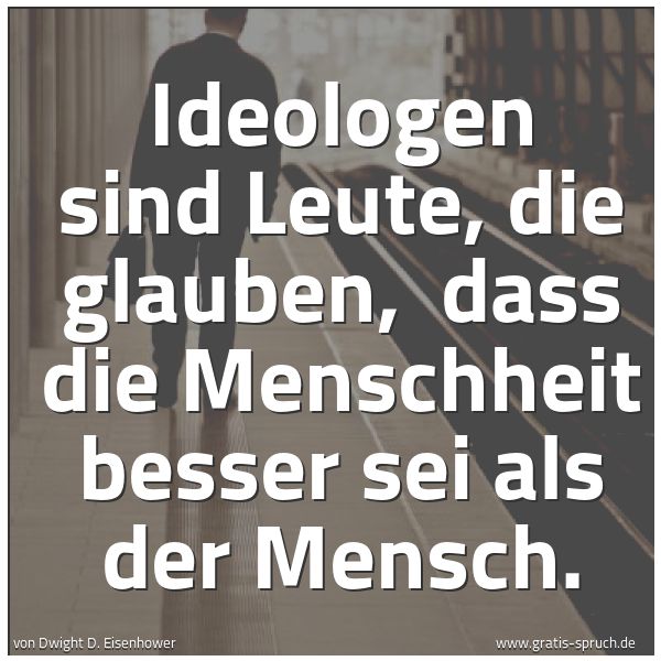 Spruchbild mit dem Text 'Ideologen sind Leute, die glauben, 
dass die Menschheit besser sei als der Mensch.'