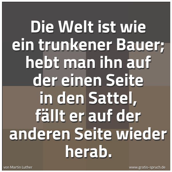 Spruchbild mit dem Text 'Die Welt ist wie ein trunkener Bauer; hebt man ihn auf der einen Seite in den Sattel, fällt er auf der anderen Seite wieder herab.'