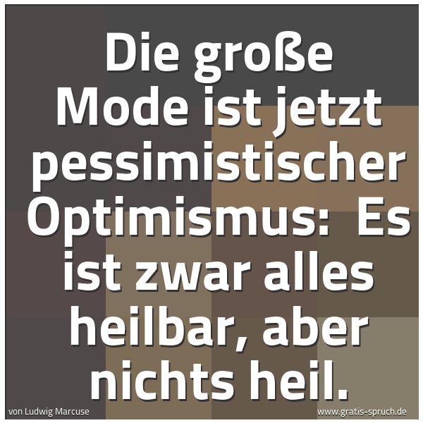 Spruchbild mit dem Text 'Die große Mode ist jetzt pessimistischer Optimismus: 
Es ist zwar alles heilbar, aber nichts heil.'