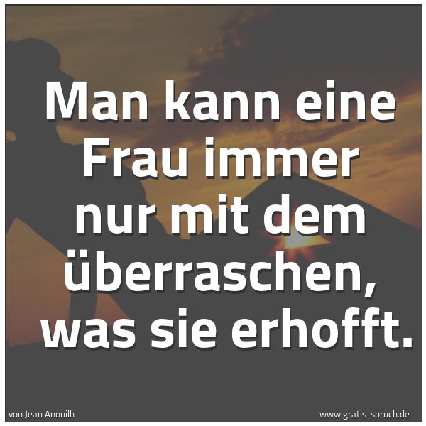 Spruchbild mit dem Text 'Man kann eine Frau immer nur mit dem überraschen, 
was sie erhofft.'