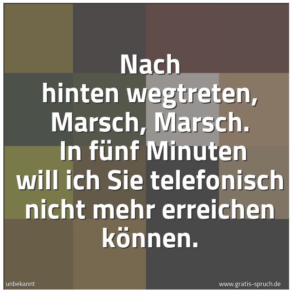 Spruchbild mit dem Text 'Nach hinten wegtreten, Marsch, Marsch. 
In fünf Minuten will ich Sie telefonisch nicht mehr erreichen können.'