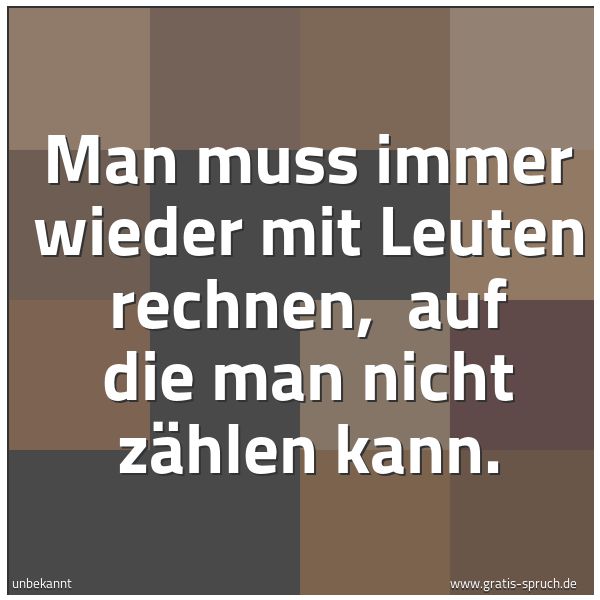 Spruchbild mit dem Text 'Man muss immer wieder mit Leuten rechnen, 
auf die man nicht zählen kann.'