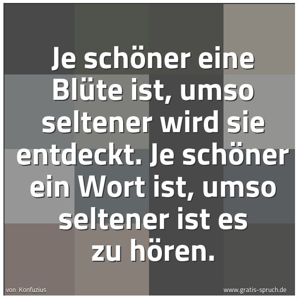 Spruchbild mit dem Text 'Je schöner eine Blüte ist,
umso seltener wird sie entdeckt.
Je schöner ein Wort ist,
umso seltener ist es zu hören.'