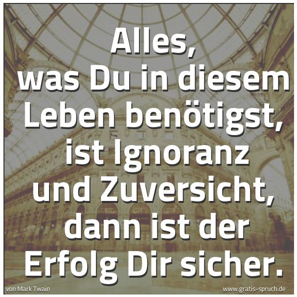 Spruchbild mit dem Text 'Alles, was Du in diesem Leben benötigst, 
ist Ignoranz und Zuversicht, 
dann ist der Erfolg Dir sicher.'