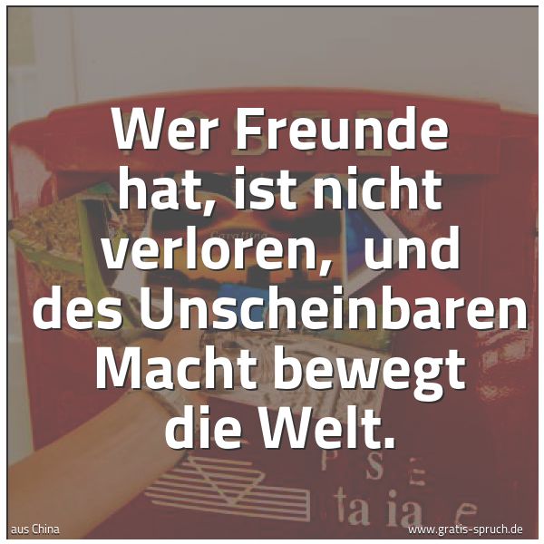 Spruchbild mit dem Text 'Wer Freunde hat, ist nicht verloren, 
und des Unscheinbaren Macht bewegt die Welt.'