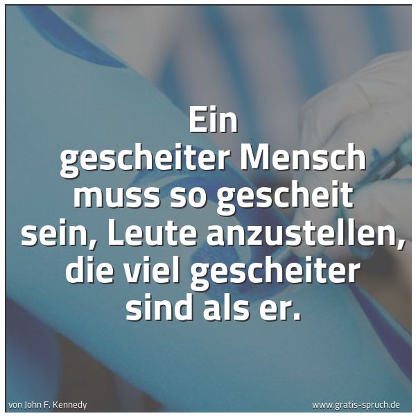 Spruchbild mit dem Text 'Ein gescheiter Mensch muss so gescheit sein, Leute anzustellen, die viel gescheiter sind als er.'