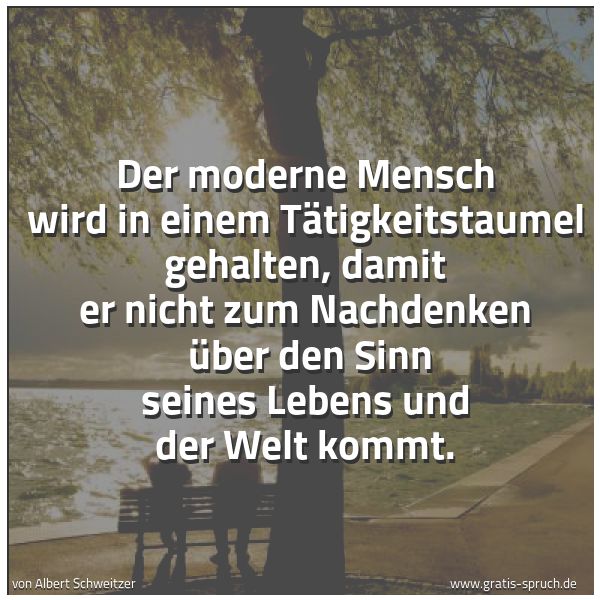 Spruchbild mit dem Text 'Der moderne Mensch wird in einem Tätigkeitstaumel gehalten, damit er nicht zum Nachdenken 
über den Sinn seines Lebens und der Welt kommt.'