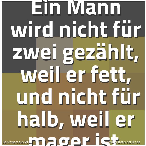Spruchbild mit dem Text 'Ein Mann wird nicht für zwei gezählt, weil er fett, 
und nicht für halb, weil er mager ist.'