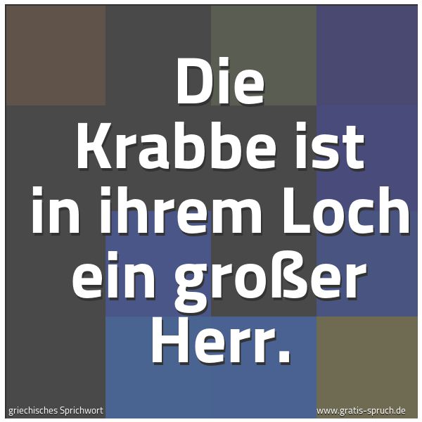 Spruchbild mit dem Text 'Die Krabbe ist in ihrem Loch ein großer Herr.'