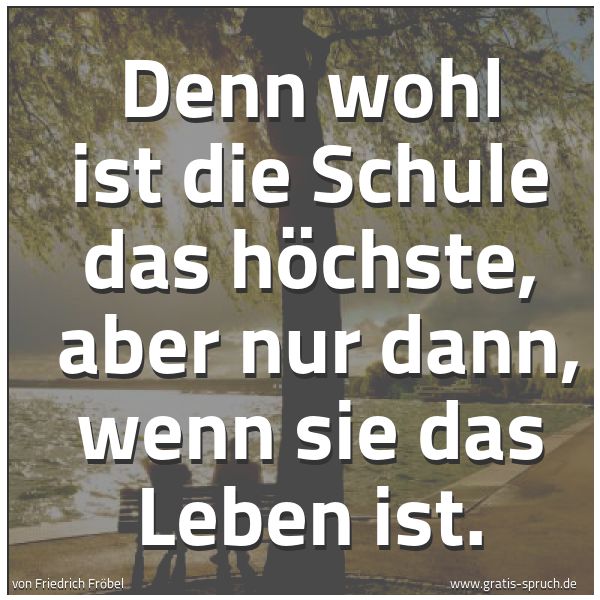 Spruchbild mit dem Text 'Denn wohl ist die Schule das höchste, 
aber nur dann, wenn sie das Leben ist.'