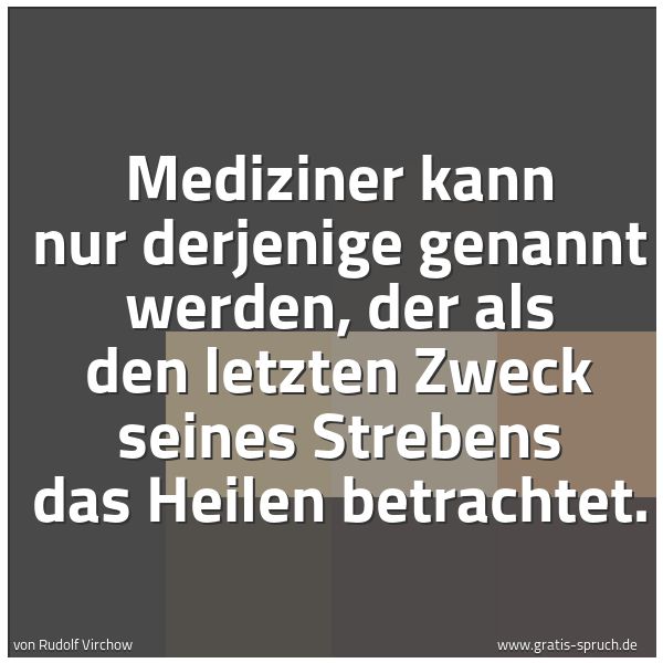 Spruchbild mit dem Text 'Mediziner kann nur derjenige genannt werden, der als den letzten Zweck seines Strebens das Heilen betrachtet.'