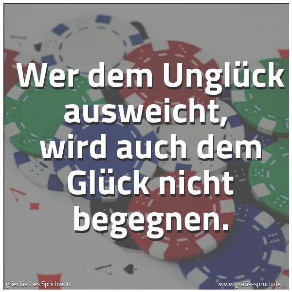 Spruchbild mit dem Text 'Wer dem Unglück ausweicht, 
wird auch dem Glück nicht begegnen.'