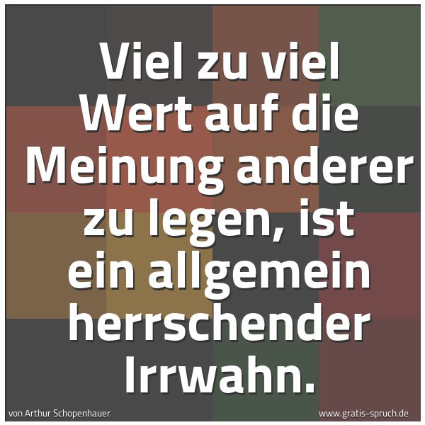 Spruchbild mit dem Text 'Viel zu viel Wert auf die Meinung anderer zu legen,
ist ein allgemein herrschender Irrwahn.'
