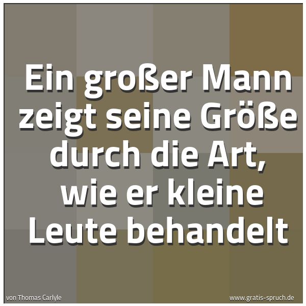 Spruchbild mit dem Text 'Ein großer Mann zeigt seine Größe durch die Art, 
wie er kleine Leute behandelt'