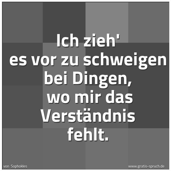 Spruchbild mit dem Text 'Ich zieh' es vor zu schweigen bei Dingen, 
wo mir das Verständnis fehlt. '