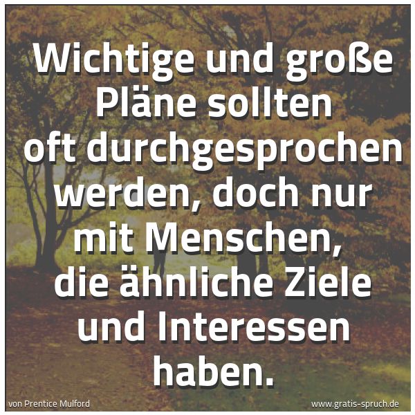 Spruchbild mit dem Text 'Wichtige und große Pläne sollten oft durchgesprochen werden, doch nur mit Menschen, 
die ähnliche Ziele und Interessen haben.'