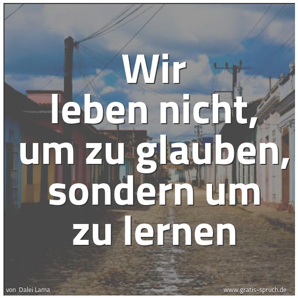 Spruchbild mit dem Text 'Wir leben nicht, um zu glauben, sondern um zu lernen'