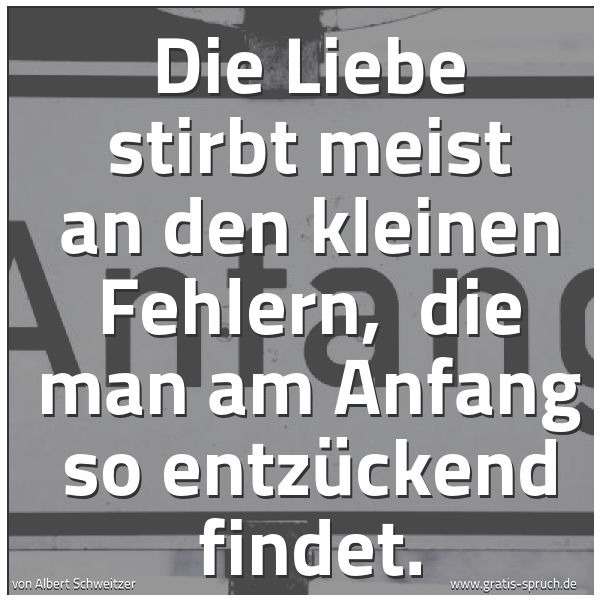 Spruchbild mit dem Text 'Die Liebe stirbt meist an den kleinen Fehlern, 
die man am Anfang so entzückend findet.'