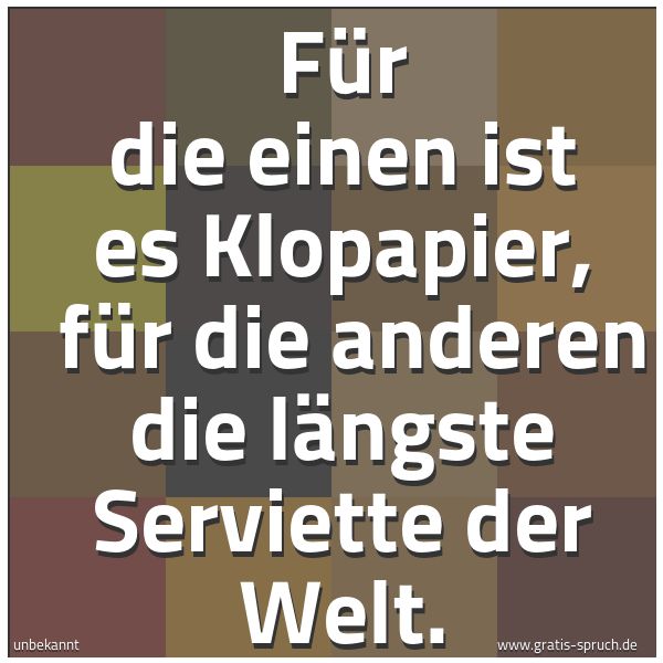 Spruchbild mit dem Text 'Für die einen ist es Klopapier, 
für die anderen die längste Serviette der Welt.'