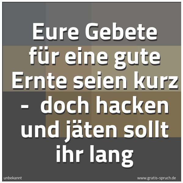 Spruchbild mit dem Text 'Eure Gebete für eine gute Ernte seien kurz - 
doch hacken und jäten sollt ihr lang'