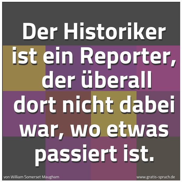 Spruchbild mit dem Text 'Der Historiker ist ein Reporter, 
der überall dort nicht dabei war, wo etwas passiert ist.'