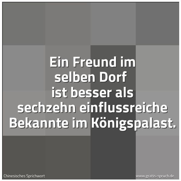 Spruchbild mit dem Text 'Ein Freund im selben Dorf 
ist besser als sechzehn einflussreiche Bekannte
im Königspalast.'