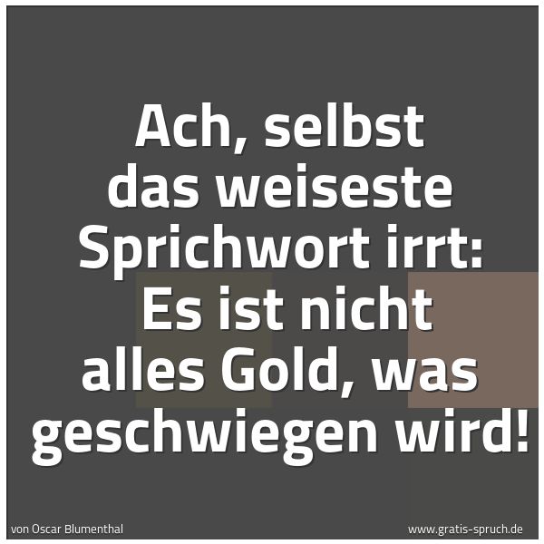 Spruchbild mit dem Text 'Ach, selbst das weiseste Sprichwort irrt: 
Es ist nicht alles Gold, was geschwiegen wird!'