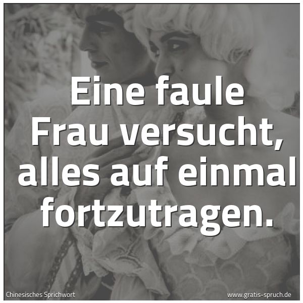 Spruchbild mit dem Text 'Eine faule Frau versucht, alles auf einmal fortzutragen.'
