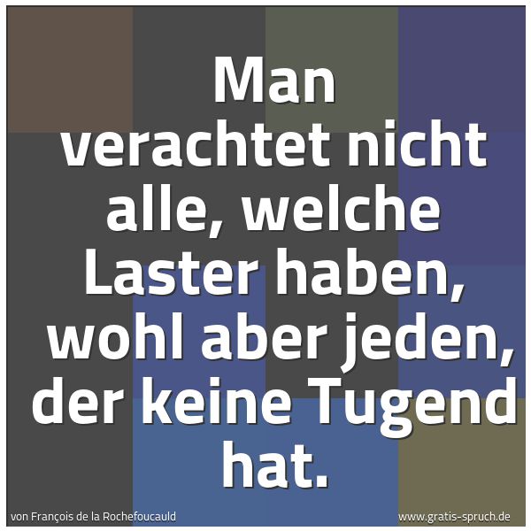 Spruchbild mit dem Text 'Man verachtet nicht alle, welche Laster haben, 
wohl aber jeden, der keine Tugend hat.'