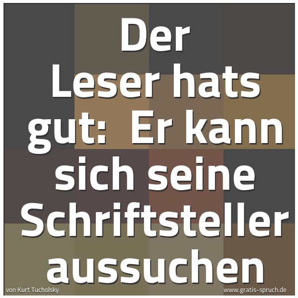Spruchbild mit dem Text 'Der Leser hats gut: 
Er kann sich seine Schriftsteller aussuchen'