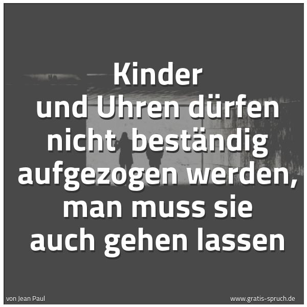 Spruchbild mit dem Text 'Kinder und Uhren dürfen nicht 
beständig aufgezogen werden,
man muss sie auch gehen lassen'