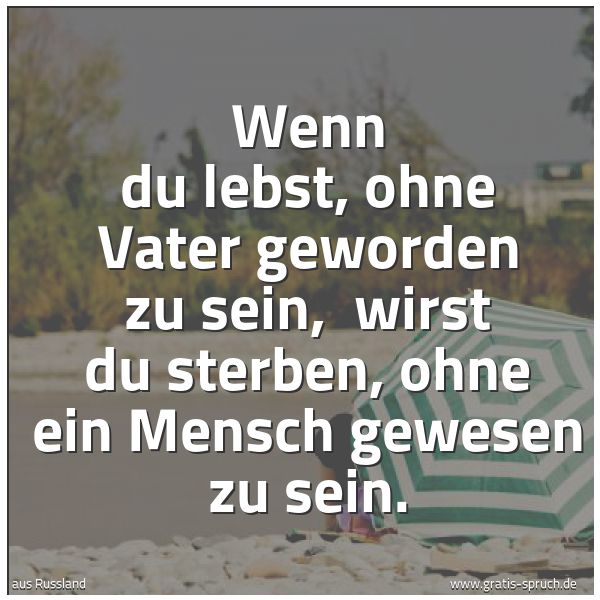 Spruchbild mit dem Text 'Wenn du lebst, ohne Vater geworden zu sein, 
wirst du sterben, ohne ein Mensch gewesen zu sein.'