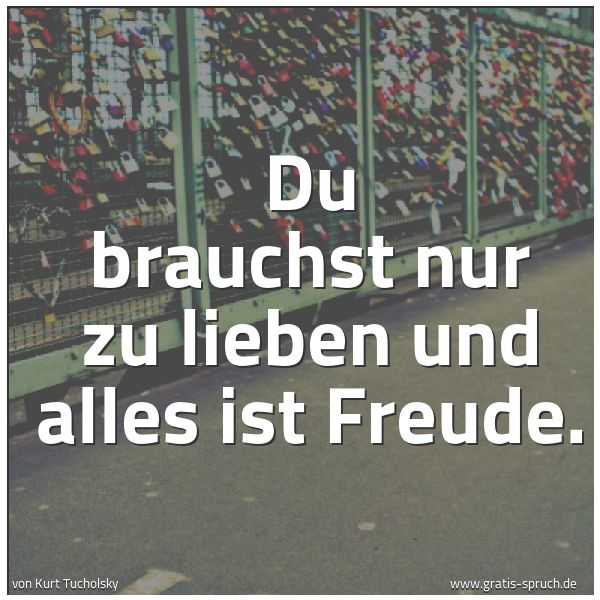 Spruchbild mit dem Text 'Du brauchst nur zu lieben
und alles ist Freude.'