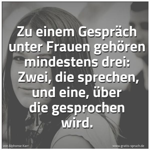 Spruchbild mit dem Text 'Zu einem Gespräch unter Frauen gehören mindestens drei: 
Zwei, die sprechen, und eine, über die gesprochen wird.'