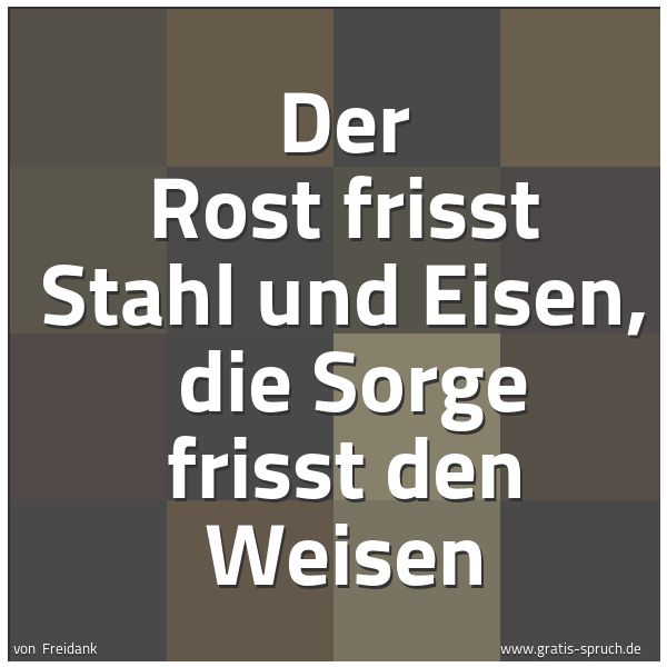 Spruchbild mit dem Text 'Der Rost frisst Stahl und Eisen, 
die Sorge frisst den Weisen'