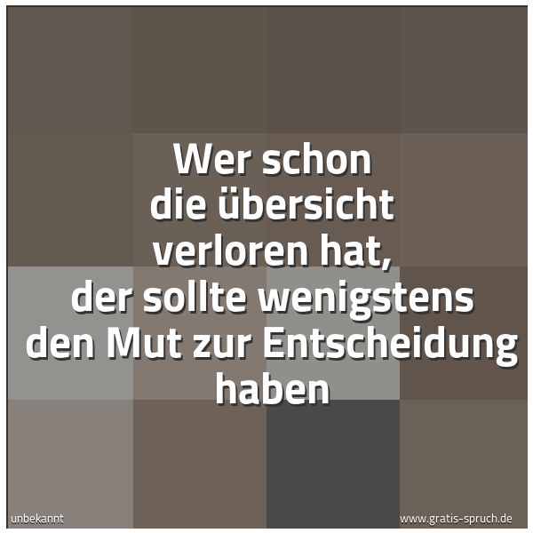 Spruchbild mit dem Text 'Wer schon die Übersicht verloren hat,
der sollte wenigstens den Mut zur Entscheidung haben'
