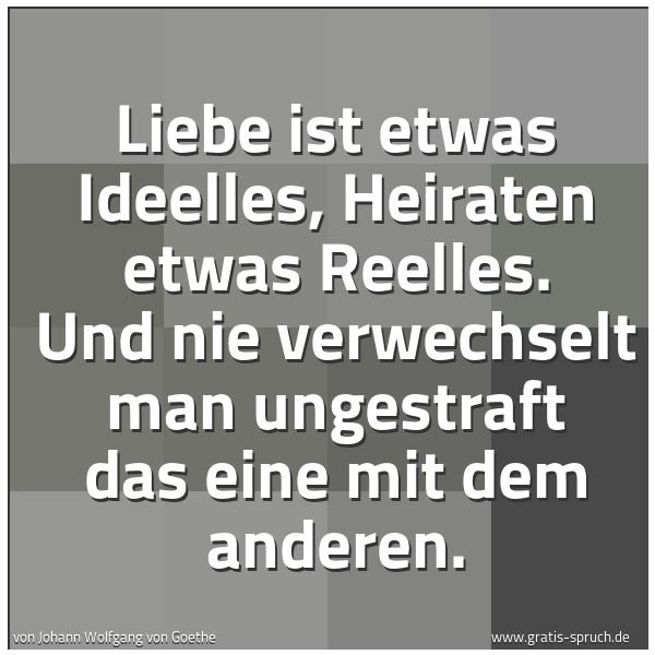 Spruchbild mit dem Text 'Liebe ist etwas Ideelles, Heiraten etwas Reelles.
Und nie verwechselt man ungestraft das eine mit dem anderen.'