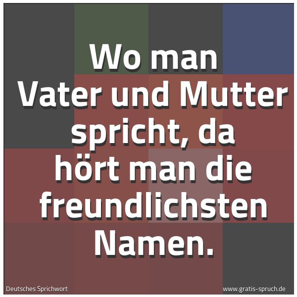 Spruchbild mit dem Text 'Wo man Vater und Mutter spricht,
da hört man die freundlichsten Namen.'