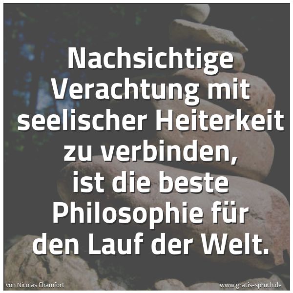 Spruchbild mit dem Text 'Nachsichtige Verachtung mit seelischer Heiterkeit zu verbinden, ist die beste Philosophie für den Lauf der Welt.  '