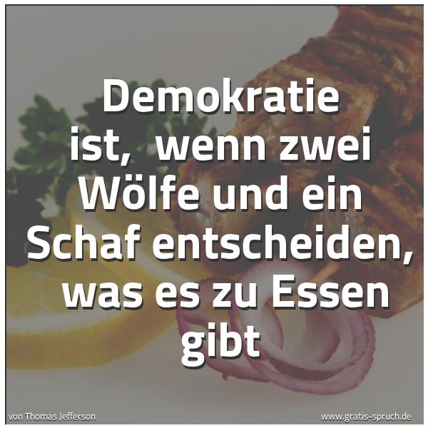 Spruchbild mit dem Text 'Demokratie ist, 
wenn zwei Wölfe und ein Schaf entscheiden, 
was es zu Essen gibt'