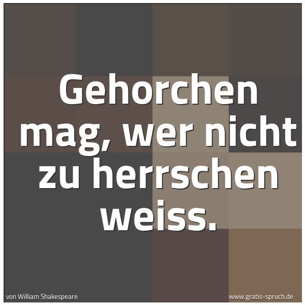 Spruchbild mit dem Text 'Gehorchen mag, wer nicht zu herrschen weiß.



 '