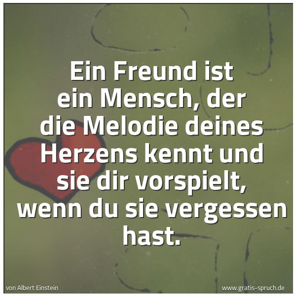 Spruchbild mit dem Text 'Ein Freund ist ein Mensch,
der die Melodie deines Herzens kennt
und sie dir vorspielt,
wenn du sie vergessen hast.'