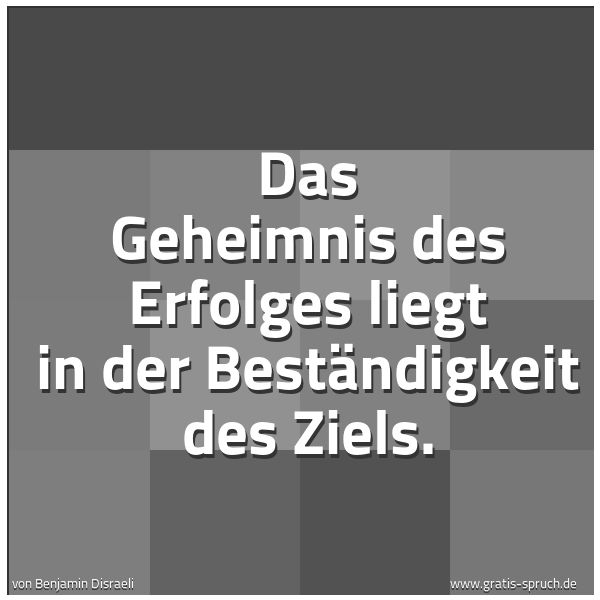 Spruchbild mit dem Text 'Das Geheimnis des Erfolges
liegt in der Beständigkeit des Ziels.'