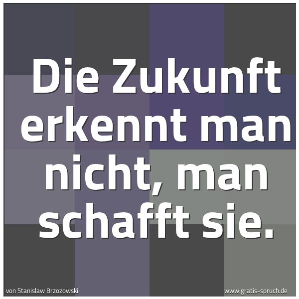 Spruchbild mit dem Text 'Die Zukunft erkennt man nicht, man schafft sie.'