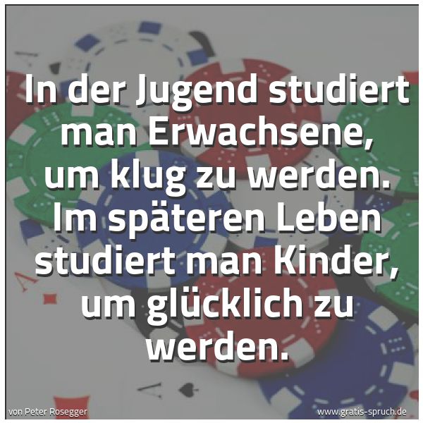 Spruchbild mit dem Text 'In der Jugend studiert man Erwachsene, um klug zu werden.
Im späteren Leben studiert man Kinder, um glücklich zu werden.'