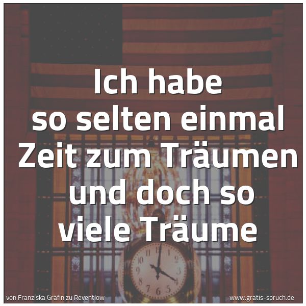 Spruchbild mit dem Text 'Ich habe so selten einmal Zeit zum Träumen 
und doch so viele Träume'
