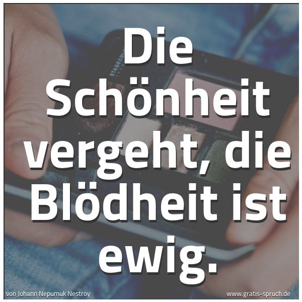 Spruchbild mit dem Text 'Die Schönheit vergeht, die Blödheit ist ewig.'
