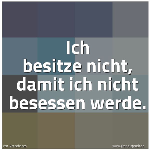 Spruchbild mit dem Text 'Ich besitze nicht, damit ich nicht besessen werde.'