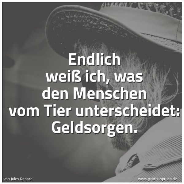 Spruchbild mit dem Text 'Endlich weiß ich, was den Menschen vom Tier unterscheidet: Geldsorgen.'